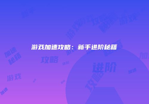游戏加速攻略：新手进阶秘籍