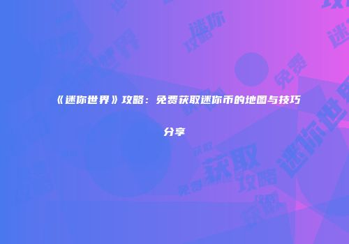 《迷你世界》攻略：免费获取迷你币的地图与技巧分享