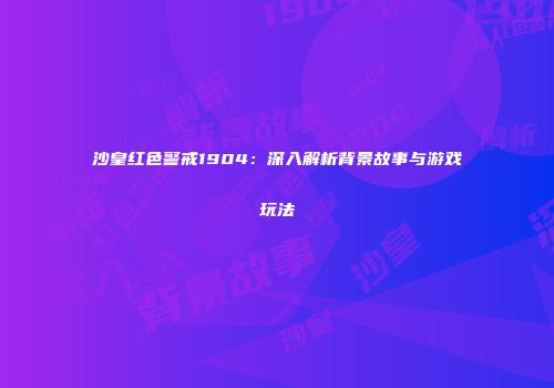 沙皇红色警戒1904：深入解析背景故事与游戏玩法