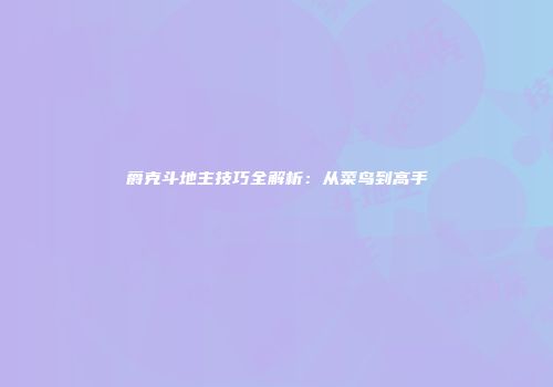 爵克斗地主技巧全解析：从菜鸟到高手