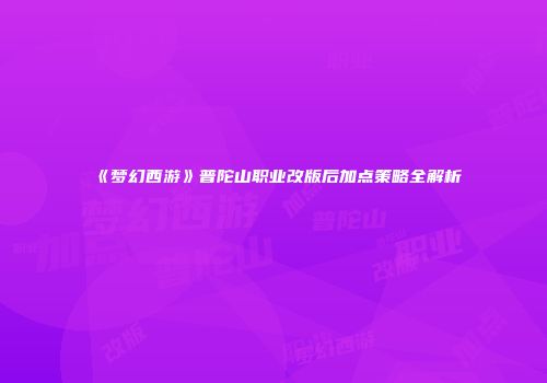《梦幻西游》普陀山职业改版后加点策略全解析