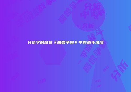 分析李晓峰在《魔兽争霸》中的战斗录像