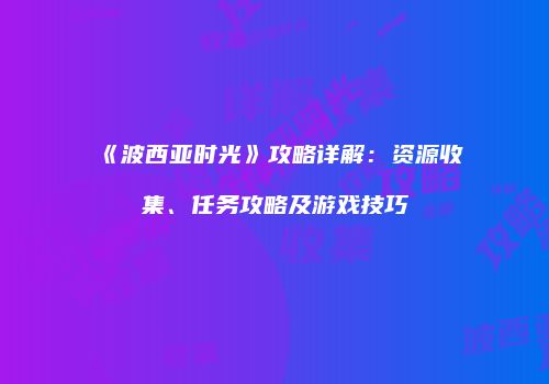 《波西亚时光》攻略详解：资源收集、任务攻略及游戏技巧