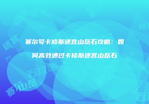 赛尔号卡修斯迷宫山岳石攻略：如何高效通过卡修斯迷宫山岳石