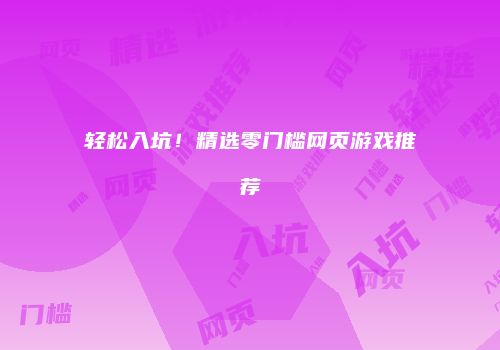 轻松入坑！精选零门槛网页游戏推荐