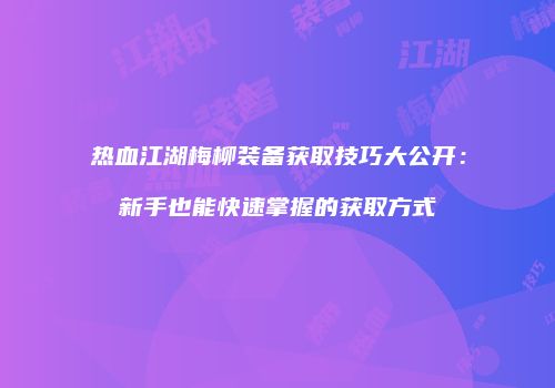 热血江湖梅柳装备获取技巧大公开：新手也能快速掌握的获取方式