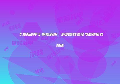 《星际战甲》深度解析：游戏赚钱途径与盈利模式揭秘