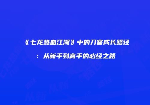 《七龙热血江湖》中的刀客成长路径：从新手到高手的必经之路