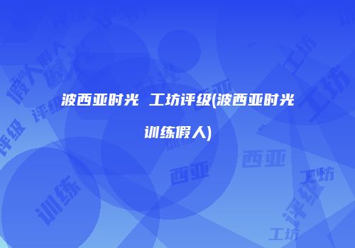 波西亚时光 工坊评级(波西亚时光训练假人)