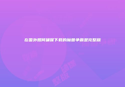 在国外如何确保下载的魔兽争霸是完整版
