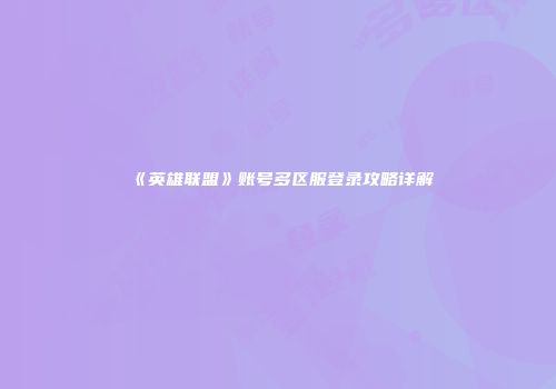 《英雄联盟》账号多区服登录攻略详解