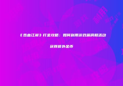 《热血江湖》打金攻略:如何利用游戏漏洞和活动获得额外金币