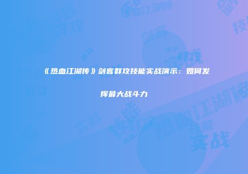 《热血江湖传》剑客群攻技能实战演示：如何发挥最大战斗力
