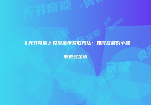 《天书奇谈》页游金币获取方法：如何在游戏中赚取更多金币