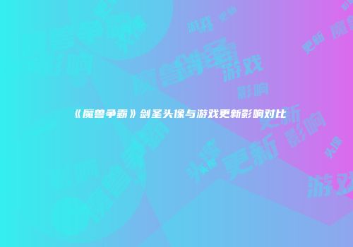 《魔兽争霸》剑圣头像与游戏更新影响对比