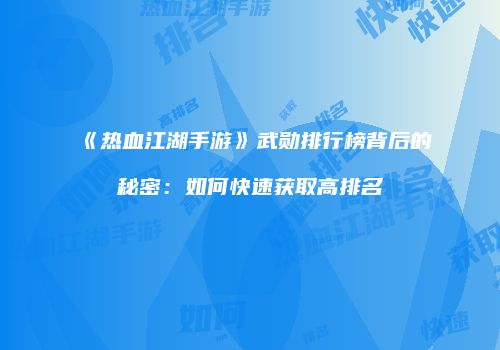 《热血江湖手游》武勋排行榜背后的秘密：如何快速获取高排名