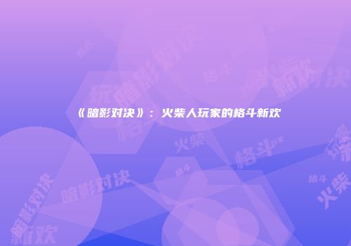 《暗影对决》：火柴人玩家的格斗新欢