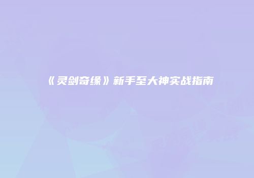 《灵剑奇缘》新手至大神实战指南