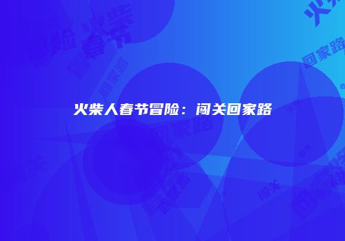 火柴人春节冒险：闯关回家路