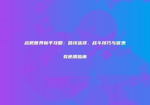 战舰世界新手攻略：路线选择、战斗技巧与优惠券使用指南