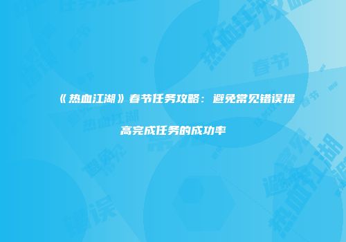《热血江湖》春节任务攻略：避免常见错误提高完成任务的成功率