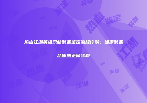 热血江湖英雄职业装备鉴定流程详解：确保装备品质的正确步骤