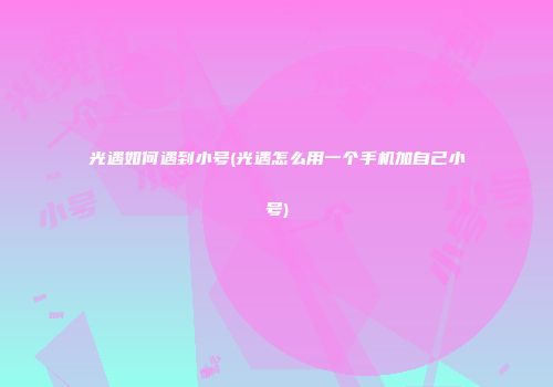 光遇如何遇到小号(光遇怎么用一个手机加自己小号)