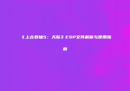 《上古卷轴5：天际》ESP文件解析与使用指南