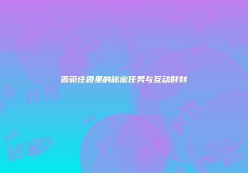 蔷薇庄园里的秘密任务与互动时刻