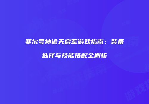 赛尔号神谕天启军游戏指南：装备选择与技能搭配全解析