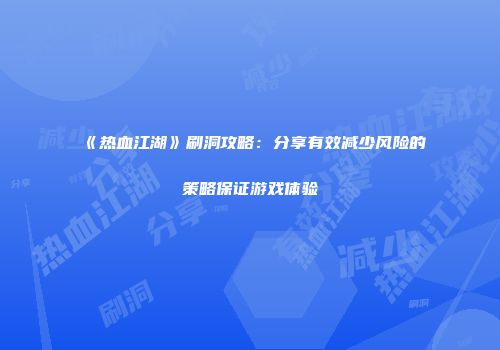 《热血江湖》刷洞攻略：分享有效减少风险的策略保证游戏体验