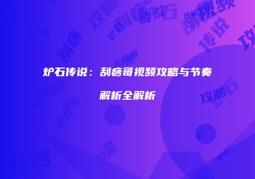 炉石传说：刮痧哥视频攻略与节奏解析全解析