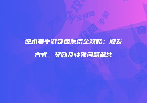 逆水寒手游奇遇系统全攻略：触发方式、奖励及特殊问题解答