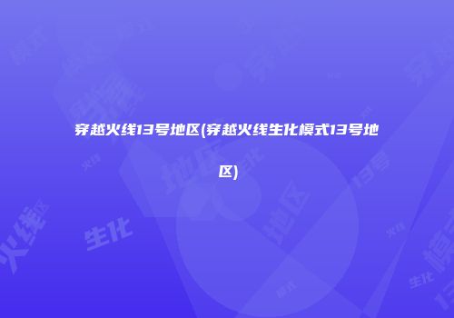 穿越火线13号地区(穿越火线生化模式13号地区)