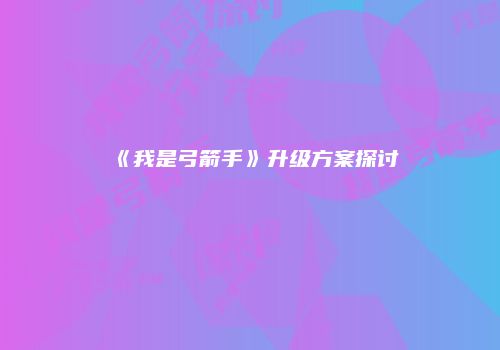 《我是弓箭手》升级方案探讨