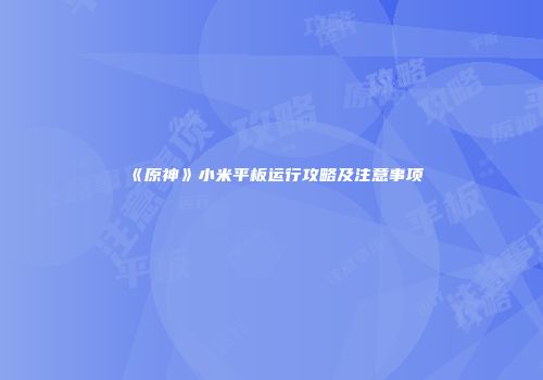 《原神》小米平板运行攻略及注意事项