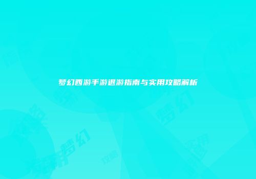 梦幻西游手游退游指南与实用攻略解析