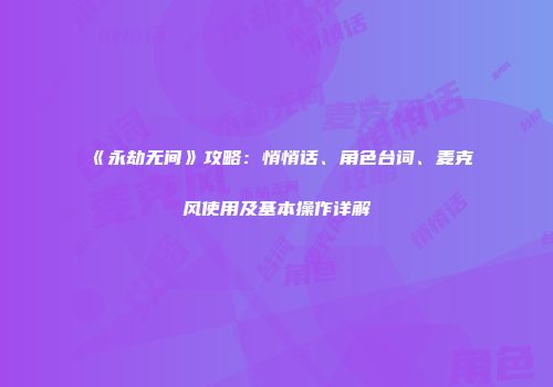 《永劫无间》攻略：悄悄话、角色台词、麦克风使用及基本操作详解