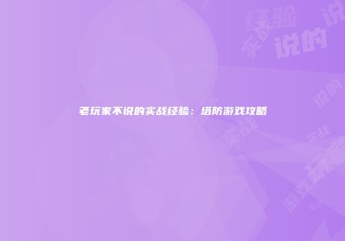 老玩家不说的实战经验：塔防游戏攻略