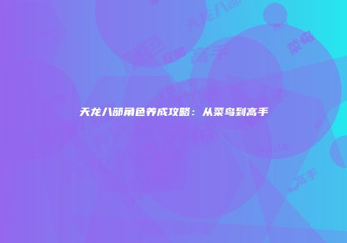 天龙八部角色养成攻略：从菜鸟到高手