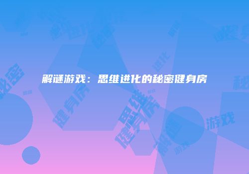 解谜游戏：思维进化的秘密健身房