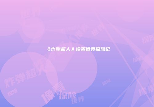 《炸弹超人》像素世界探险记