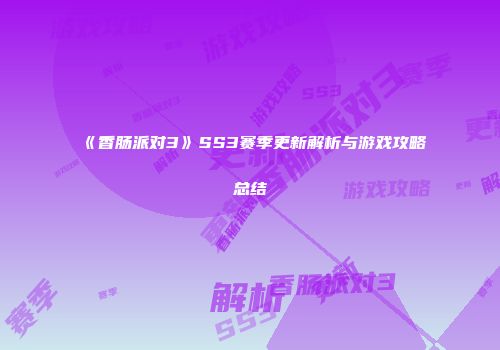《香肠派对3》SS3赛季更新解析与游戏攻略总结