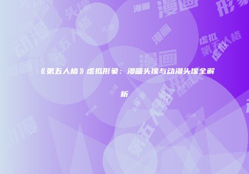 《第五人格》虚拟形象：漫画头像与动漫头像全解析