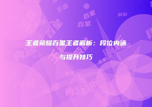 王者荣耀百星王者解析：段位内涵与提升技巧