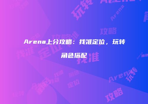 Arena上分攻略：找准定位，玩转角色搭配