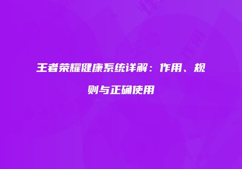 王者荣耀健康系统详解：作用、规则与正确使用