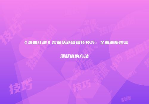 《热血江湖》帮派活跃值增长技巧:全面解析提高活跃值的方法