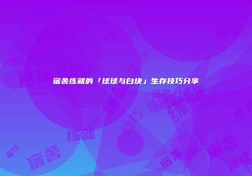 宿舍练就的「球球与白块」生存技巧分享