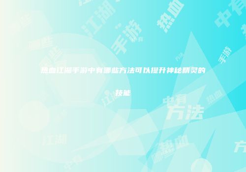 热血江湖手游中有哪些方法可以提升神秘精灵的技能